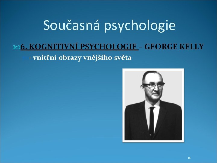 Současná psychologie 6. KOGNITIVNÍ PSYCHOLOGIE – GEORGE KELLY - vnitřní obrazy vnějšího světa 11