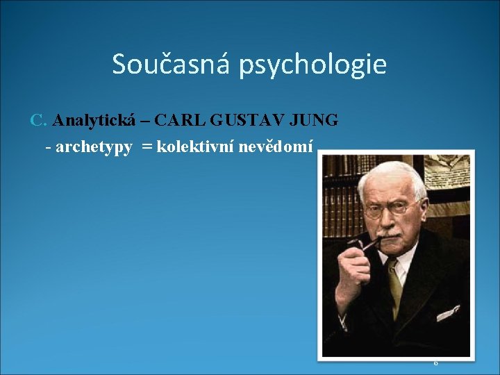 Současná psychologie C. Analytická – CARL GUSTAV JUNG - archetypy = kolektivní nevědomí 6