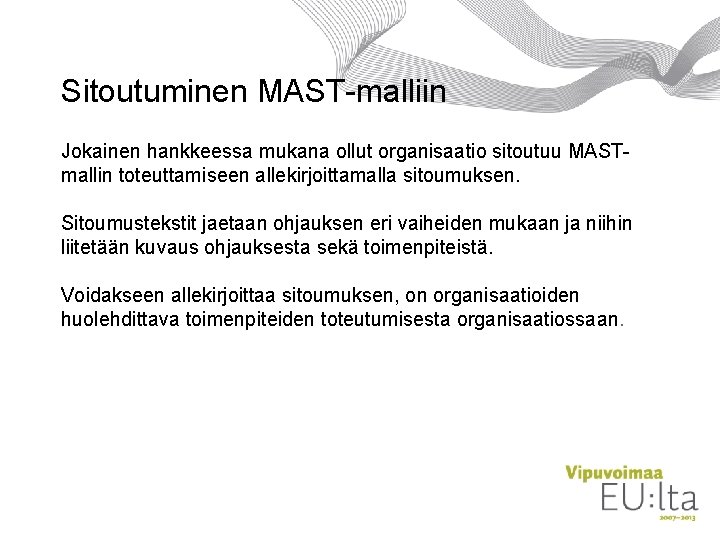 Sitoutuminen MAST-malliin Jokainen hankkeessa mukana ollut organisaatio sitoutuu MASTmallin toteuttamiseen allekirjoittamalla sitoumuksen. Sitoumustekstit jaetaan