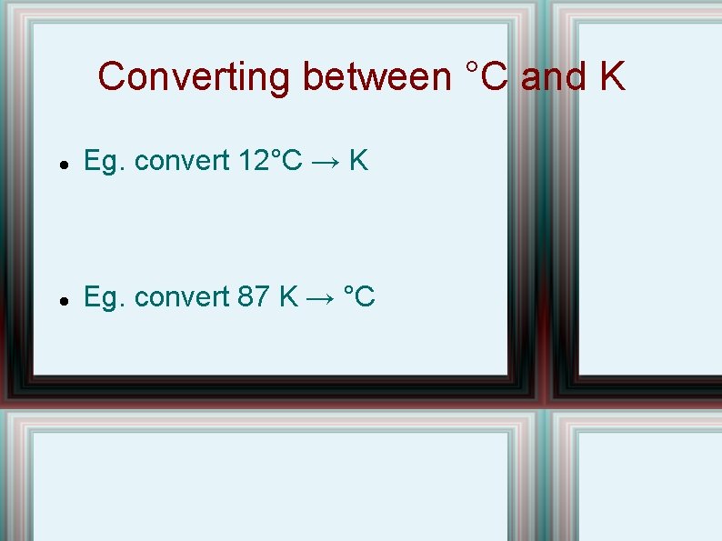 Converting between °C and K Eg. convert 12°C → K Eg. convert 87 K