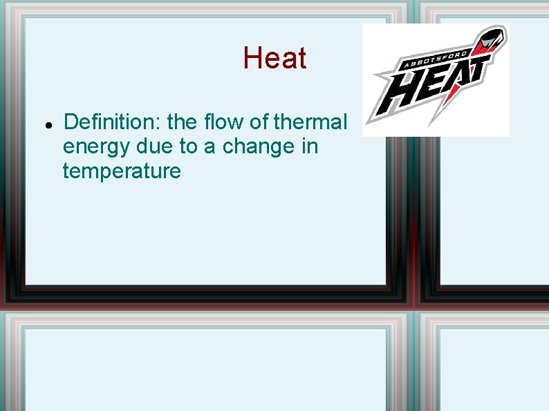 Heat Definition: the flow of thermal energy due to a change in temperature 