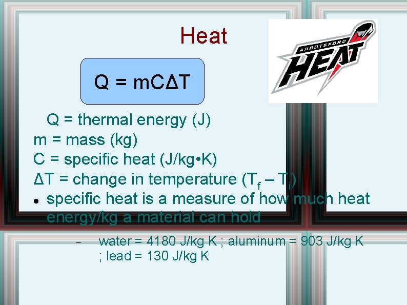 Heat Q = m. CΔT Q = thermal energy (J) m = mass (kg)