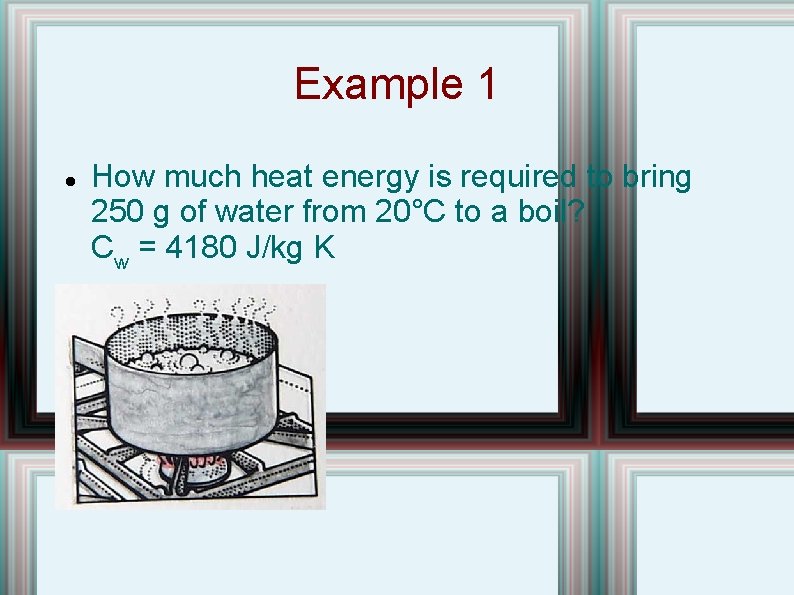 Example 1 How much heat energy is required to bring 250 g of water