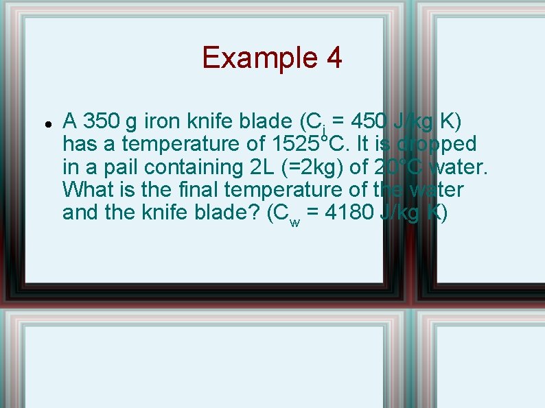 Example 4 A 350 g iron knife blade (Ci = 450 J/kg K) has