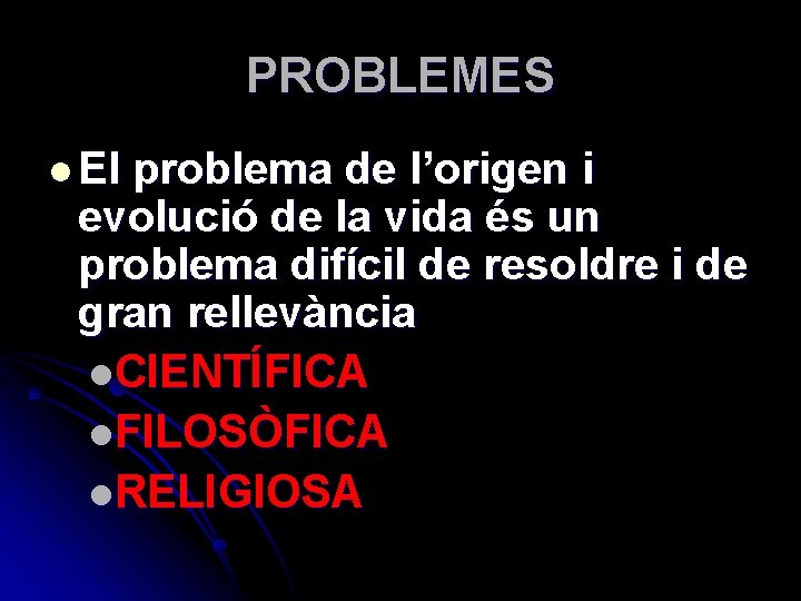 PROBLEMES l El problema de l’origen i evolució de la vida és un problema