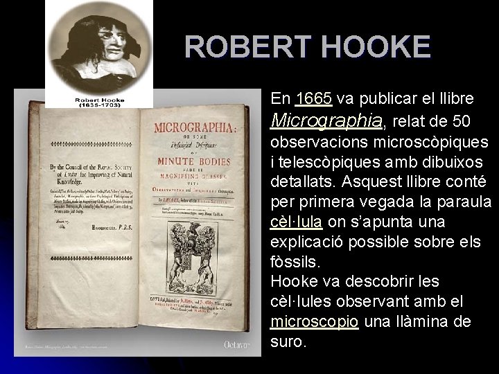 ROBERT HOOKE En 1665 va publicar el llibre Micrographia, relat de 50 observacions microscòpiques