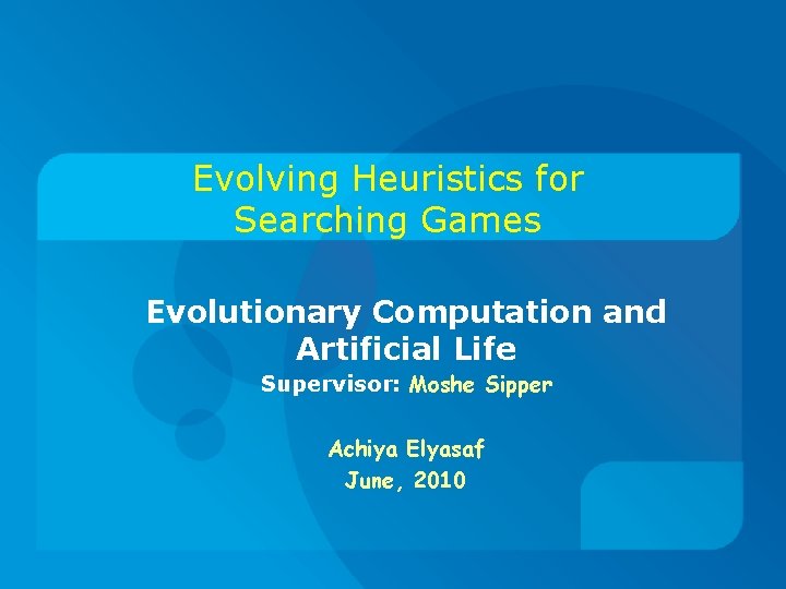 Evolving Heuristics for Searching Games Evolutionary Computation and Artificial Life Supervisor: Moshe Sipper Achiya
