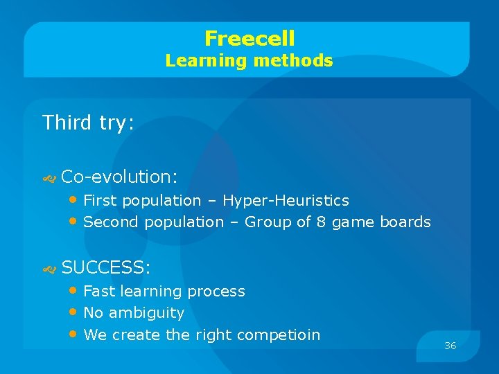 Freecell Learning methods Third try: Co-evolution: SUCCESS: • First population – Hyper-Heuristics • Second