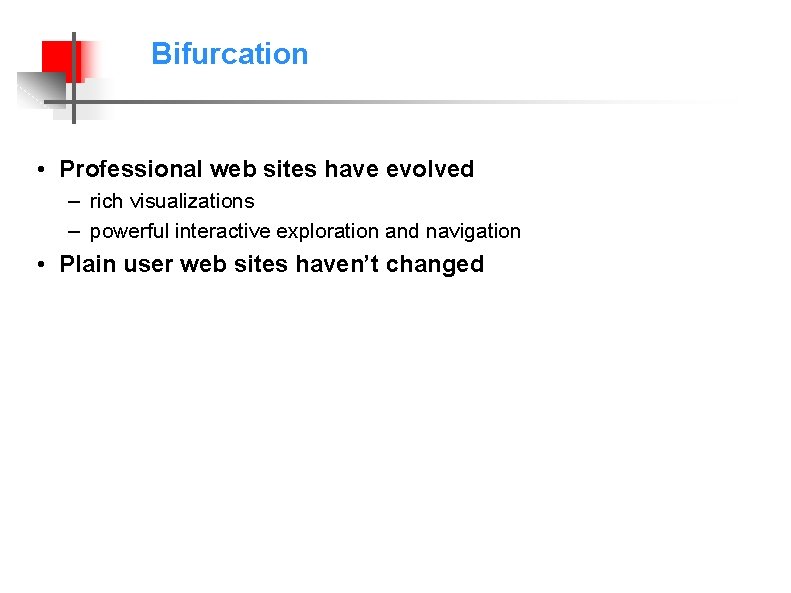 Bifurcation • Professional web sites have evolved – rich visualizations – powerful interactive exploration