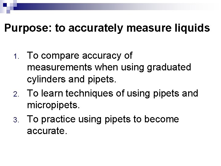 Purpose: to accurately measure liquids 1. 2. 3. To compare accuracy of measurements when