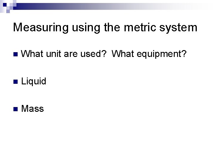 Measuring using the metric system n What unit are used? What equipment? n Liquid