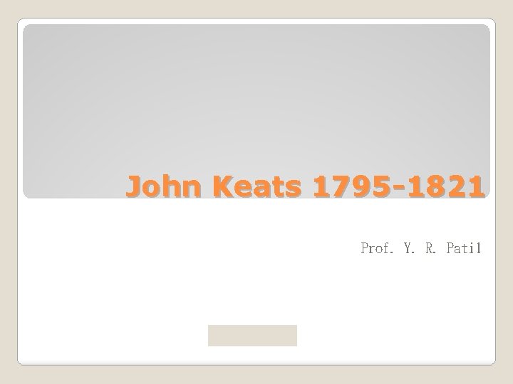 John Keats 1795 -1821 Prof. Y. R. Patil 