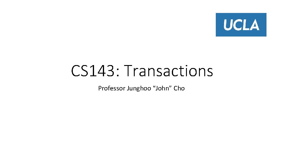 CS 143: Transactions Professor Junghoo “John” Cho 