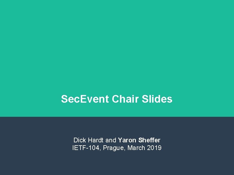 Sec. Event Chair Slides Dick Hardt and Yaron Sheffer IETF-104, Prague, March 2019 