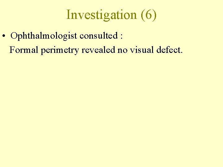 Investigation (6) • Ophthalmologist consulted : Formal perimetry revealed no visual defect. 