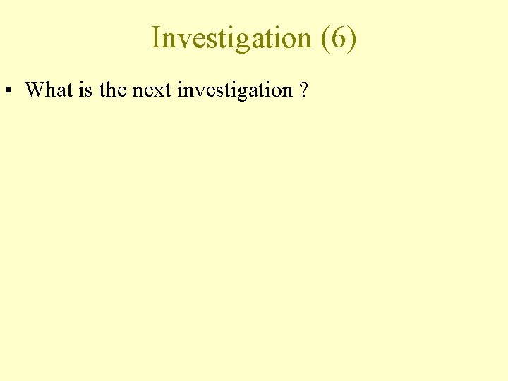 Investigation (6) • What is the next investigation ? 