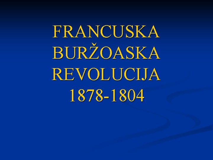 FRANCUSKA BURŽOASKA REVOLUCIJA 1878 -1804 