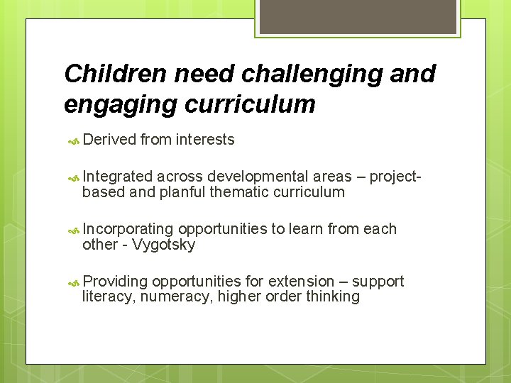 Children need challenging and engaging curriculum Derived from interests Integrated across developmental areas –