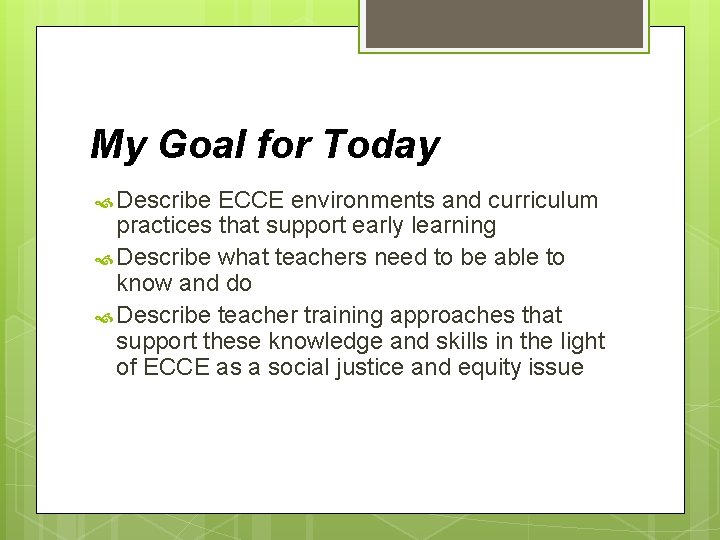 My Goal for Today Describe ECCE environments and curriculum practices that support early learning
