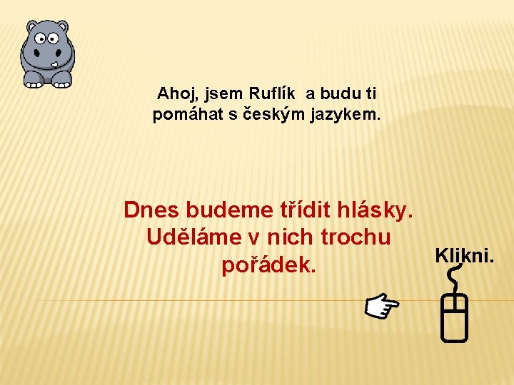 Ahoj, jsem Ruflík a budu ti pomáhat s českým jazykem. Dnes budeme třídit hlásky.