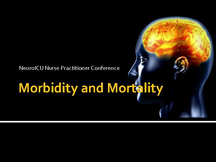 Neuro. ICU Nurse Practitioner Conference Morbidity and Mortality 