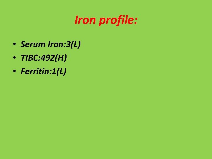 Iron profile: • Serum Iron: 3(L) • TIBC: 492(H) • Ferritin: 1(L) 