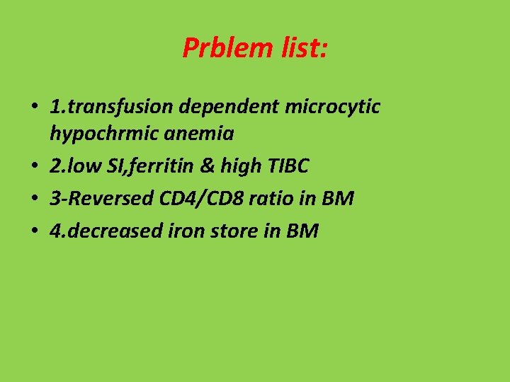 Prblem list: • 1. transfusion dependent microcytic hypochrmic anemia • 2. low SI, ferritin