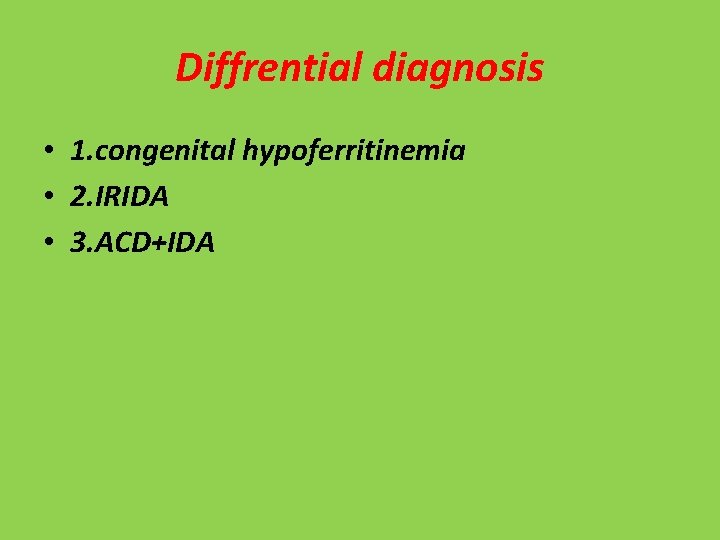 Diffrential diagnosis • 1. congenital hypoferritinemia • 2. IRIDA • 3. ACD+IDA 
