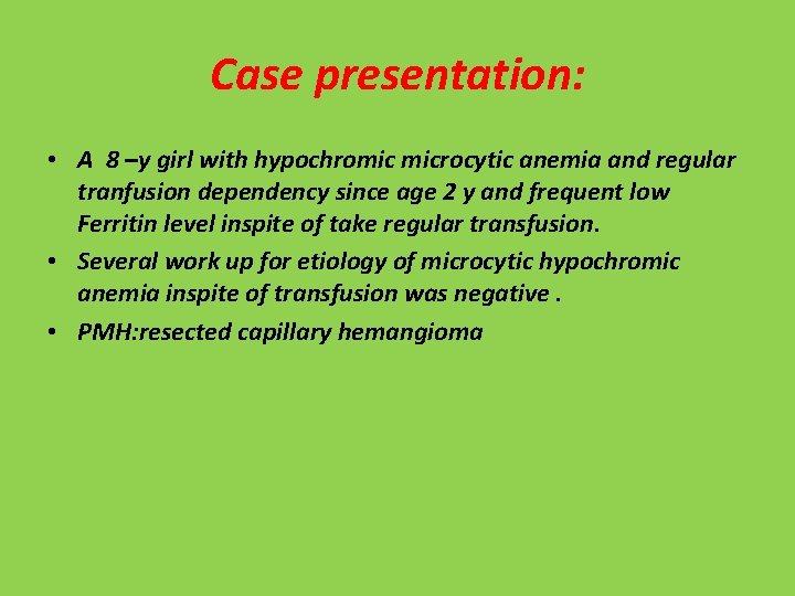 Case presentation: • A 8 –y girl with hypochromic microcytic anemia and regular tranfusion