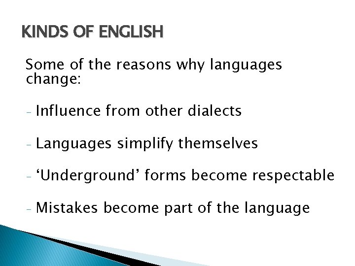 KINDS OF ENGLISH Some of the reasons why languages change: - Influence from other