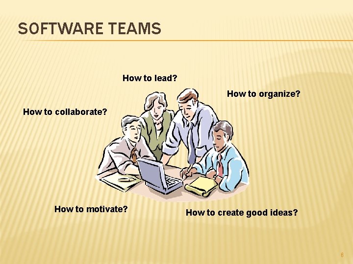 SOFTWARE TEAMS How to lead? How to organize? How to collaborate? How to motivate? SOFTWARE TEAMS How to lead? How to organize? How to collaborate? How to motivate?