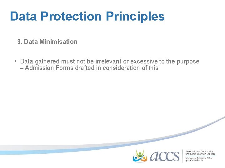 Data Protection Principles 3. Data Minimisation • Data gathered must not be irrelevant or