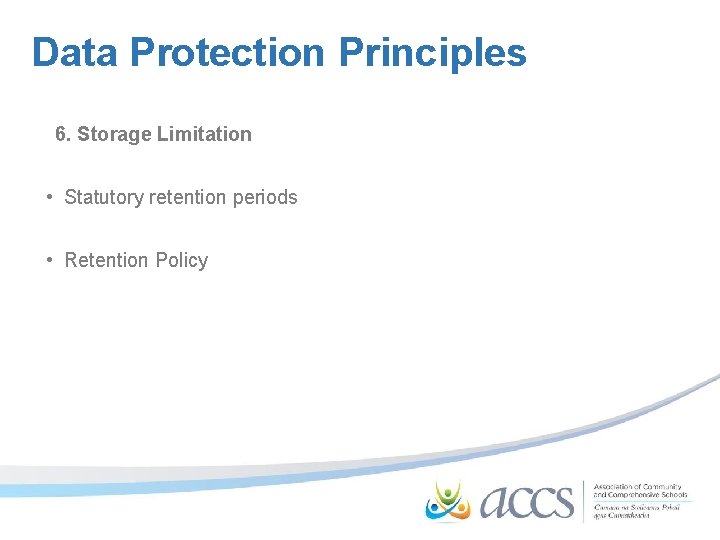 Data Protection Principles 6. Storage Limitation • Statutory retention periods • Retention Policy 