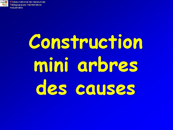 REseau national de ressources Pédagogiques Maintenance Industrielle Construction mini arbres des causes 