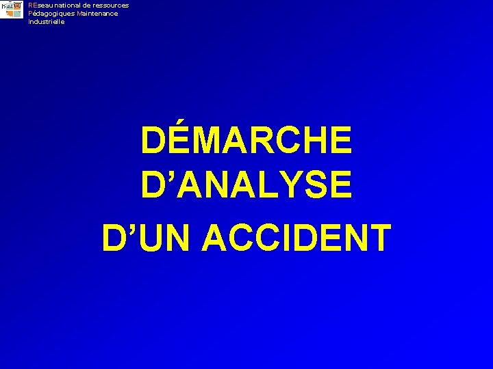 REseau national de ressources Pédagogiques Maintenance Industrielle DÉMARCHE D’ANALYSE D’UN ACCIDENT 