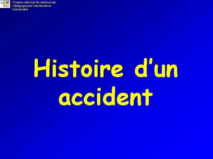 REseau national de ressources Pédagogiques Maintenance Industrielle Histoire d’un accident 