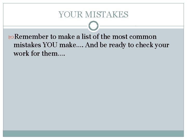 YOUR MISTAKES Remember to make a list of the most common mistakes YOU make…. YOUR MISTAKES Remember to make a list of the most common mistakes YOU make….