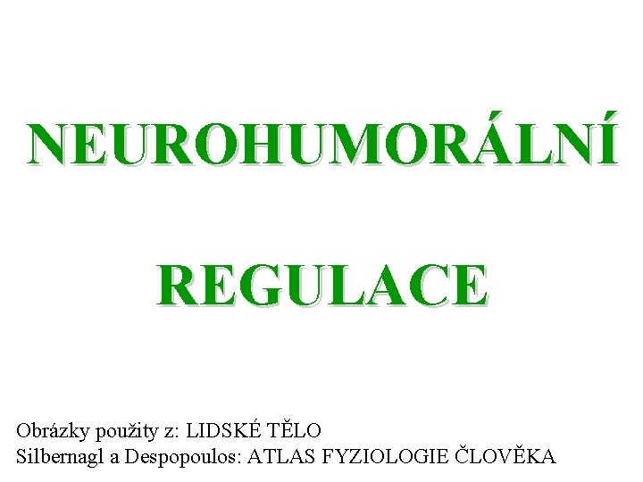 NEUROHUMORÁLNÍ REGULACE Obrázky použity z: LIDSKÉ TĚLO Silbernagl a Despopoulos: ATLAS FYZIOLOGIE ČLOVĚKA 