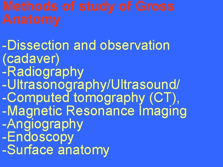 Methods of study of Gross Anatomy -Dissection and observation (cadaver) -Radiography -Ultrasonography/Ultrasound/ -Computed tomography