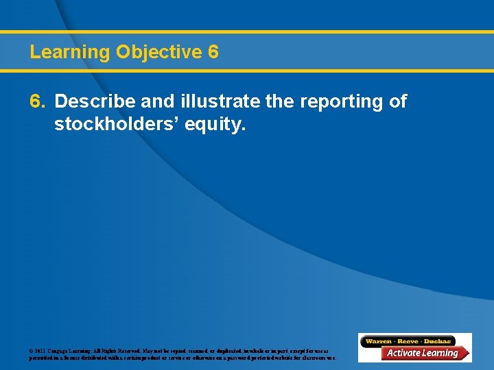 Learning Objective 6 6. Describe and illustrate the reporting of stockholders’ equity. © 2011