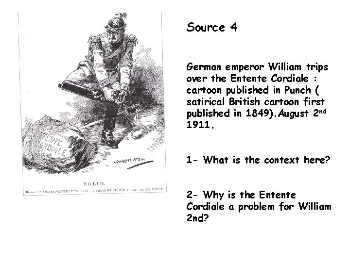 Source 4 German emperor William trips over the Entente Cordiale : cartoon published in