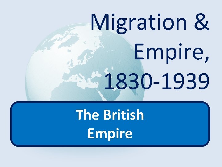 Migration & Empire, 1830 -1939 The British Empire 