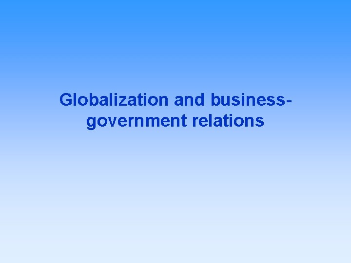 Globalization and businessgovernment relations 