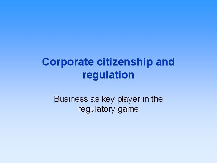 Corporate citizenship and regulation Business as key player in the regulatory game 