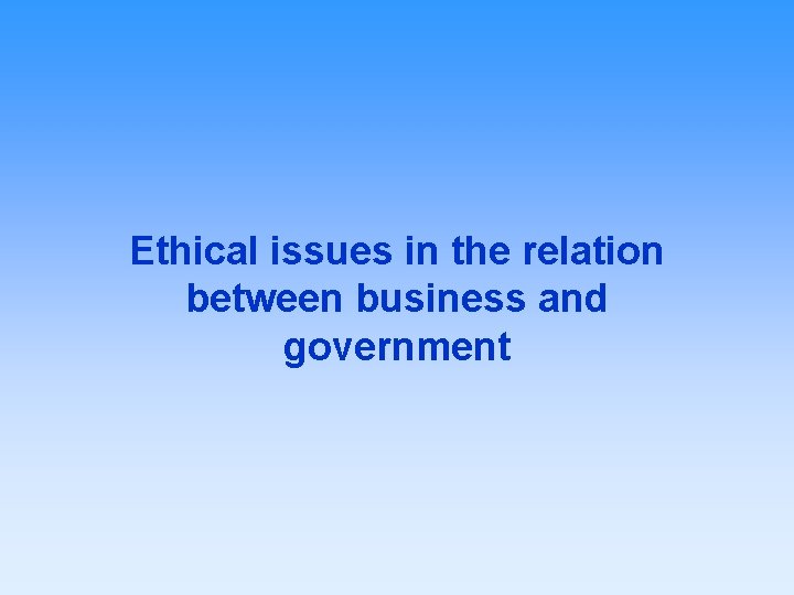 Ethical issues in the relation between business and government 