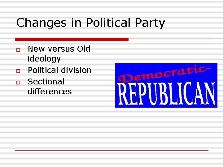 Changes in Political Party o o o New versus Old ideology Political division Sectional