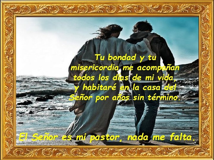 Tu bondad y tu misericordia me acompañan todos los días de mi vida, y