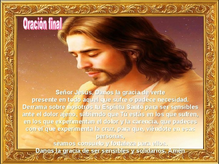 Señor Jesús, Danos la gracia de verte presente en todo aquel que sufre o