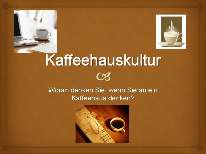 Kaffeehauskultur Woran denken Sie, wenn Sie an ein Kaffeehaus denken? 