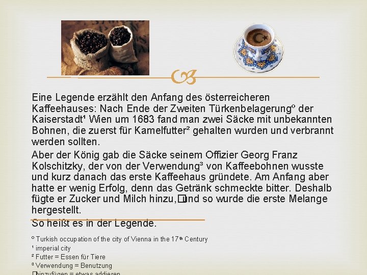 Eine Legende erzählt den Anfang des österreicheren Kaffeehauses: Nach Ende der Zweiten Türkenbelagerungº